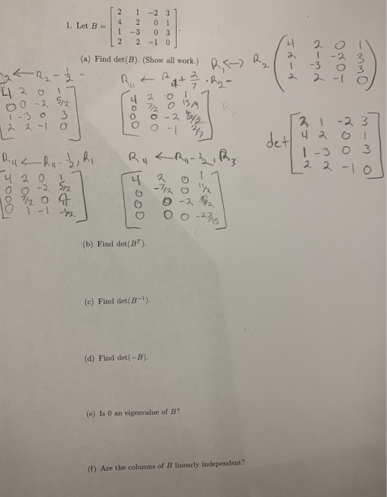 2 1 -2 3 0 1 4 2 1. Let B -3 0 3 ( 1) 2 2 -1 0 (a) Find det(B).(Show all work.) -3 -R2- .A 4 O0-2/2 1-3 0 3 入ス-1 0 I-2 3 det