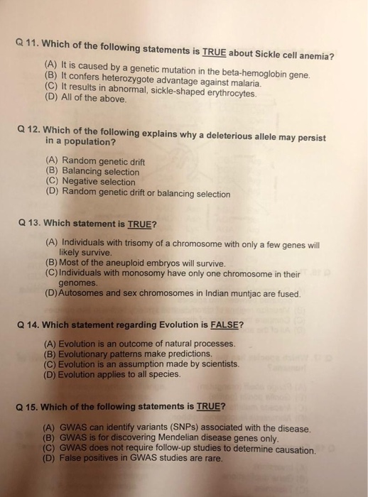 Q 11. Which of the following statements is TRUE about Sickle cell anemia? (A) It is caused by a genetic mutation in the beta-