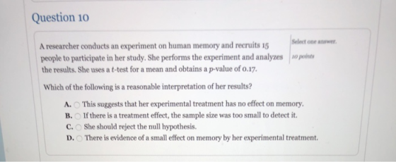 Question 10 Select one answer A researcher conducts an experiment on human memory and recruits 15 people to participate in he
