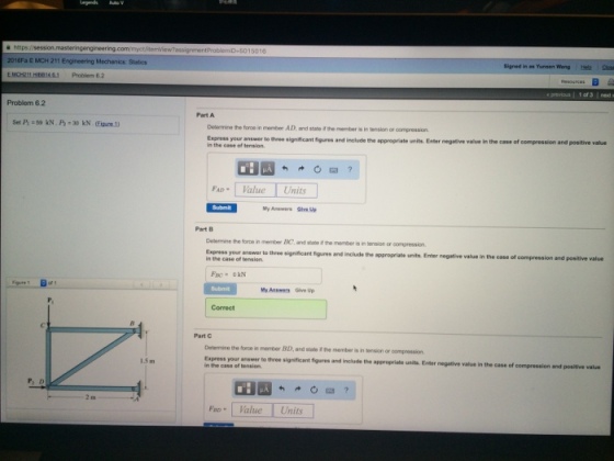 2016Fa E MCH 211 Engineering Mechanics: States EMCH211 Hi41 Problem 62 Problem 62 Part A Determine the force in membe AD, and state if the manber is in tension or compression. Express your answer to yeur answer to theee significant figures and include the appropriate units. Enter negative value in the case of compression and positive value case of tension FAD-Value Units PartB Delemine the force in member C, and state if the member is in tension or Express your answer to three significant y figunes and include the appropriate units Enter negative value in the case of value in the ease of compression and positive value My Anwwers Give Up Correct Part C 15 m Express your answer to three significant figures and include the appropriate u Emer negative value in the ease of compression and positive ale P2 D 2 m Fa Value Units