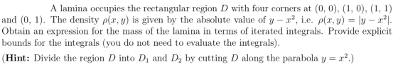 A lamina occupies the rectangular region D with four corners at (0, 0), (1, 0), (1, 1) and (0, 1). The density p(x,y) is give