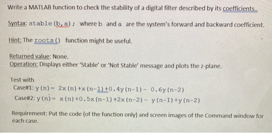 Write a MATLAB function to check the stability of a digital filter described by its coefficients. Syntax: stable (b, a); wher