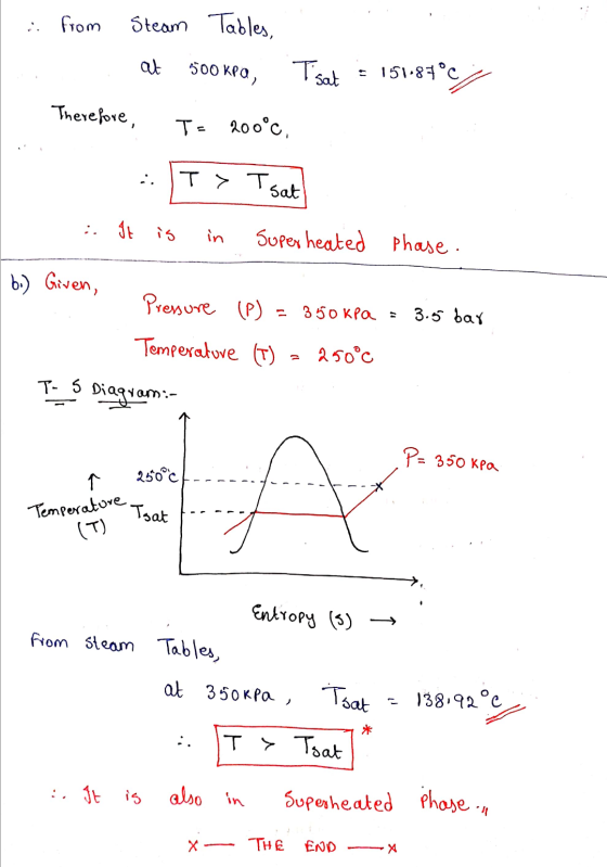 from Steam Tables, at 500 KRO, Tsat 151.87°c) Therefore, T= 200°c. T> To sat It is in Super heated phase. b.) Given, Pressure