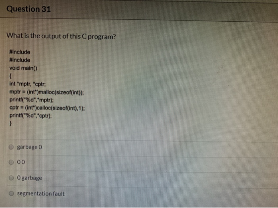 Question 31 What is the output of this C program? #include #include void main() int mptr, *cptr mptr = (int*)malloc(sizeof(in