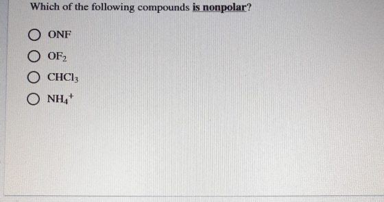 Which of the following compounds is nonpolar? O ONF OF2 O CHCl3 O NH+