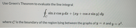 Use Greens Theorem to evaluate the line integral fo sin x cos y dx + (xy + cos x sin y) dy where is the boundary of the regi