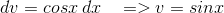 dv=cosx\:dx\:\:\:\: => v =sinx