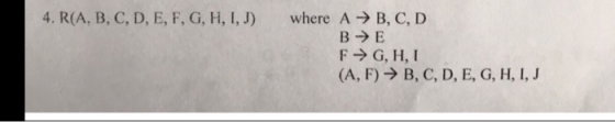4. R(A, B, C, D, E, F, G, H, I, J) where A → B, C, D BE F→ G, H, I (A, F) → B, C, D, E, G, H, I, J