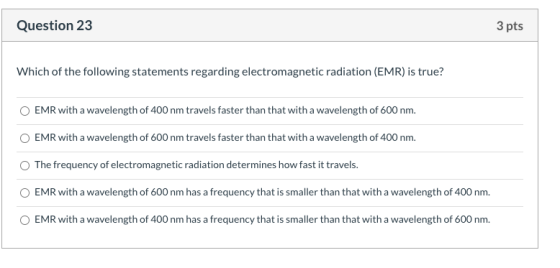 Question 23 3 pts Which of the following statements regarding electromagnetic radiation (EMR) is true? EMR with a wavelength