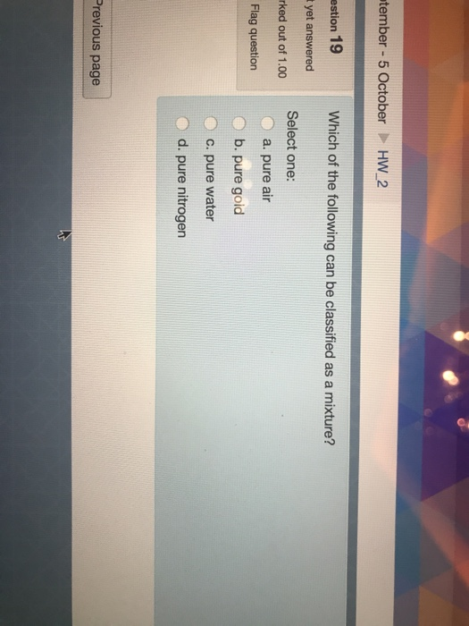 tember - 5 October HW_2 estion 19 Which of the following can be classified as a mixture? t yet answered irked out of 1.00 Sel