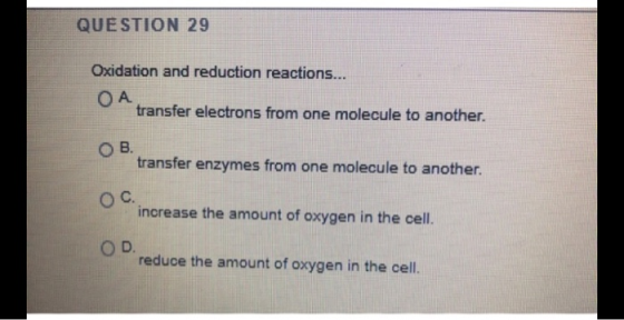 QUESTION 29 Oxidation and reduction reactions... OA transfer electrons from one molecule to another. OB. transfer enzymes fro