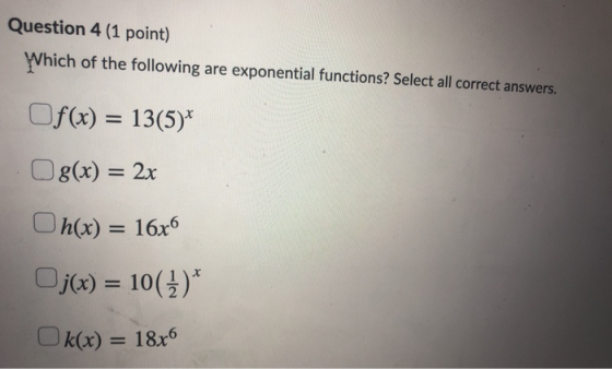 Question 4 (1 point) Which of the following are exponential functions? Select all correct answers. Of(x) = 13(5)* g(x) = 2x O
