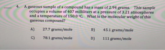 A gaseous sample of a compound has a mass of 2.94 grams. This sample occupies a volume of 407 milliliters at a pressure of 3.