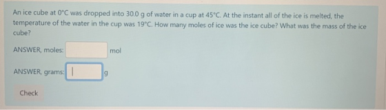 An ice cube at 0°C was dropped into 30.0 g of water in a cup at 45°C. At the instant all of the ice is melted, the temperatur