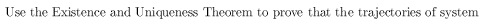 Use the Existence and Uniqueness Theorem to prove that the trajectories of system