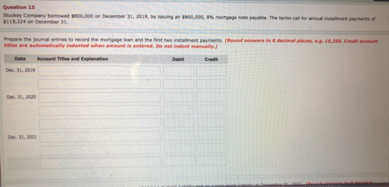 Question 15 Stuckey Company borrowed $800,000 on December 31, 2019, by issuing an $800,000, 8% mortgage note payable. The ter