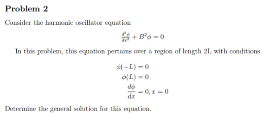 Problem 2 Consider the harmonic oscillator equation In this problem, this equation pertains over a region of length 2L with conditions o(-L) 0 o(L) = 0 do dx Determine the general solution for this equation