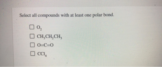 Select all compounds with at least one polar bond. CH,CH,CH, O=C=0 Occi,