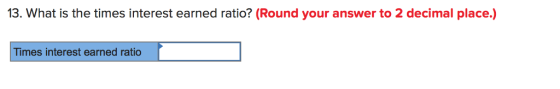 13. What is the times interest earned ratio? (Round your answer to 2 decimal place.) Times interest earned ratio