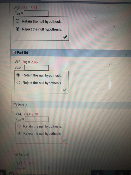 F(3, 25) 3.01 crit- O Retain the null hypothesis. O Reject the null hypothesis. Part (b) F(5, 20) -2.46 Font O Retain the null hypothesis. O Reject the null hypothesis a Part (c) F(4, 39)=2.70 Ferit- O Retain the null hypothesis 1·Reject the null hypothesis ont G Part (d)