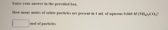Enter your answer in the provided box. How many moles of solute particles are present in 1 mL of aqueous 0.060 M (NH)2CO3? mo