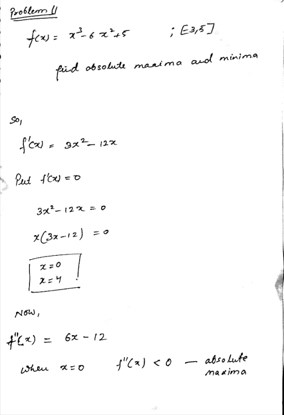 Problem feos = x²6x²+5 ; E3,5] fied absolute maaima and minima Sol fw 3x² _ 128 Put f(x) = 0 372-122=0 X(32-12) 220 x=4 Now,