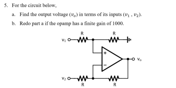 For the circuit below, 5. Find the output voltage (%) in terms of its inputs (v1 , v2). a. b. Redo part a if the opamp has a