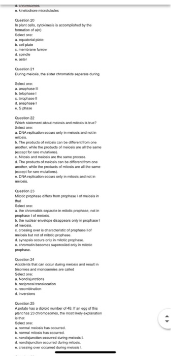 d. cnromsomes e. kinetochore microbubules Question 20 In plant cells, cytokinesis is accomplished by the fomation of a(n) Sel