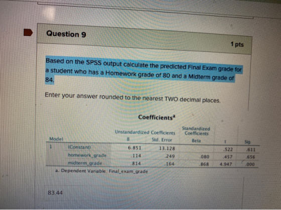 Question 9 1 pts Based on the SPSS output calculate the predicted Final Exam grade for a student who has a Homework grade of