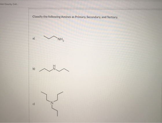 hion County Coll. Classify the following Amines as Primary, Secondary, and Tertiary. a) NH b) c)