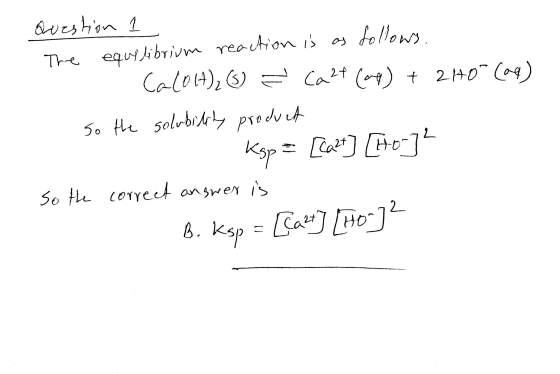 Question 1 The equilibrium reaction is as follows. . Ca(OH)2) = Ca2+ (aq) + 2H0- (aq) so the solubility product Ksp = [cart]