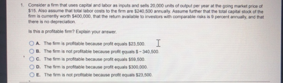 1. Consider a firm that uses capital and labor as inputs and sells 20,000 units of output per year at the going market price