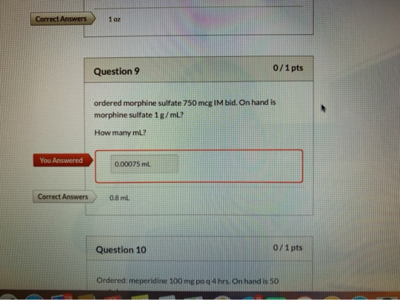Correct Answers 1 oz Question 9 0/1 pts ordered morphine sulfate 750 mcg IM bid. On hand is morphine sulfate 1g/mL? How many