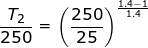 \small \frac{T_{2}}{250}=\left ( \frac{250}{25} \right )^{\frac{1.4 -1}{1.4 }}