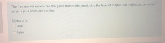 The free market maximizes the gains from trade, producing the level of output that maximizes consumer surplus plus producer s