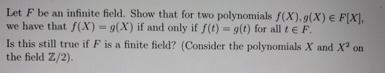 Let F be an infinite field. Show that for two polynomials f(X), 9(X) E we have that f(X) = g(X) if and only if f(t) = g(t) fo