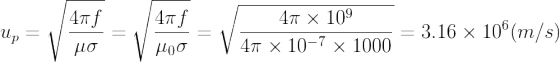 u_{p}=\sqrt{\frac{4\pi f}{\mu \sigma }}=\sqrt{\frac{4\pi f}{\mu_{0} \sigma }}=\sqrt{\frac{4\pi \times 10^{9}}{4\pi \times 10^{-7} \times 1000}}=3.16\times 10^{6}(m/s)