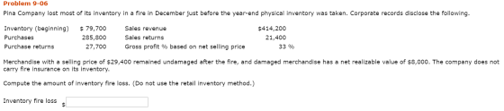 Problem 9-06 Pina Company lost most of its inventory in a fire in December just before the year-end physical inventory was ta