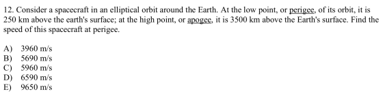 12. Consider a spacecraft in an elliptical orbit around the Earth. At the low point, or perigee, of its orbit, it is 250 km a