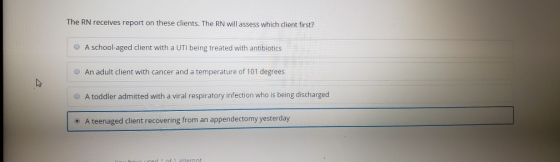 The RN receives report on these clients. The RN will assess which client first? A school-aged client with a UTI being treated