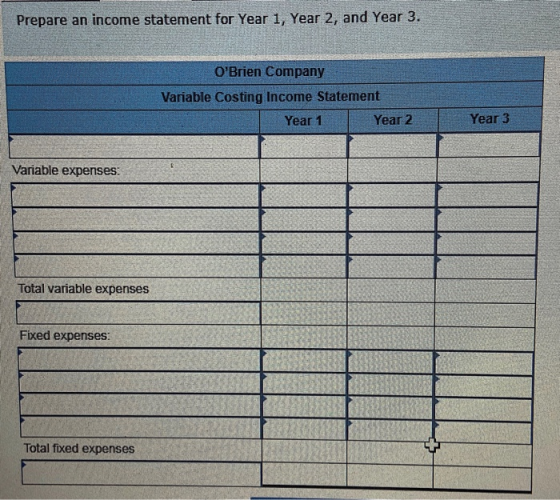 Prepare an income statement for Year 1, Year 2, and Year 3. OBrien Company Variable Costing Income Statement Year 1 Year 2 Y