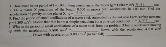 1. How much is the period of 1=1.00 m long pendulum on the Moon (g = 1.600 m/s2) 4.97 sec. 2. On a planet X pendulum of the l