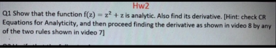 Hw2 Q1 Show that the function f(z) = z2 + z is analytic. Also find its derivative. (Hint: check CR Equations for Analyticity,