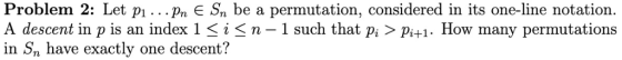 Problem 2: Let pı .. .pn E Sn be a permutation, considered in its one-line notation. A descent in p is an index 1 < i S n 1 s
