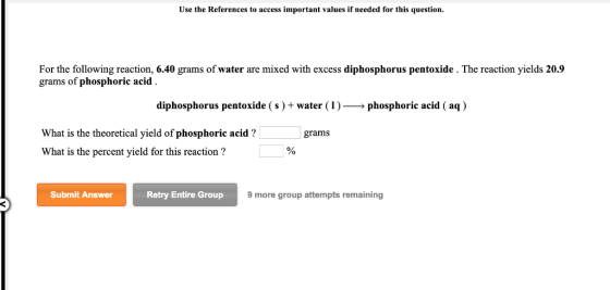 Use the References to access important values if needed for this question For the following reaction, 6.40 grams of water are