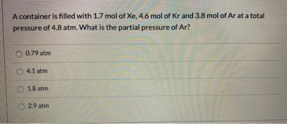 A container is filled with 1.7 mol of Xe, 4.6 mol of Kr and 3.8 mol of Ar at a total pressure of 4.8 atm. What is the partial