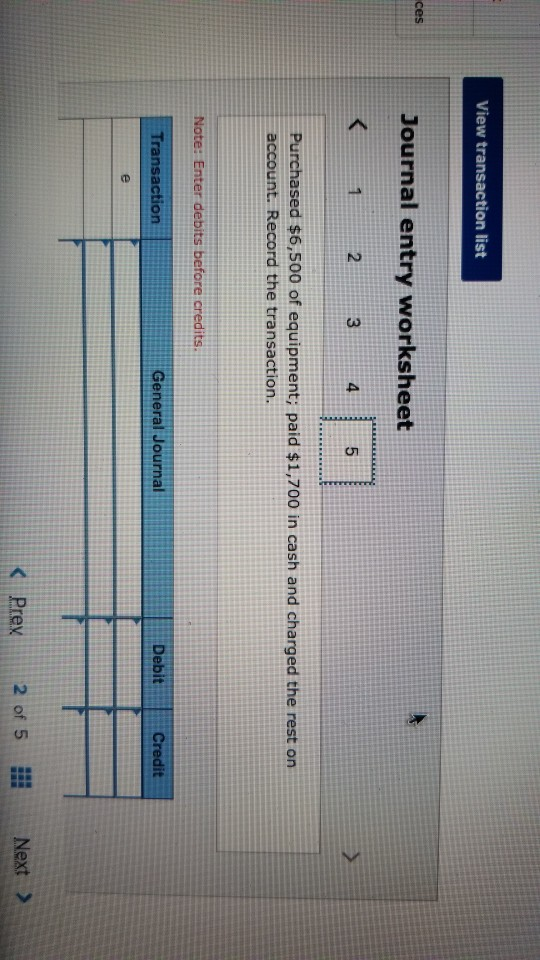 View transaction list ces Journal entry worksheet 1 2 3 Purchased $6,500 of equipment; paid $1,700 in cash and charged the re