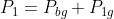 P_{1} = P_{bg} + P_{1g}