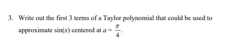 3. Write out the first 3 terms of a Taylor polynomial that could be used to approximate sin(x) centered at a =