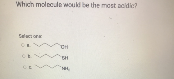 Which molecule would be the most acidic? Select one: O a. OH ob. SH NH2